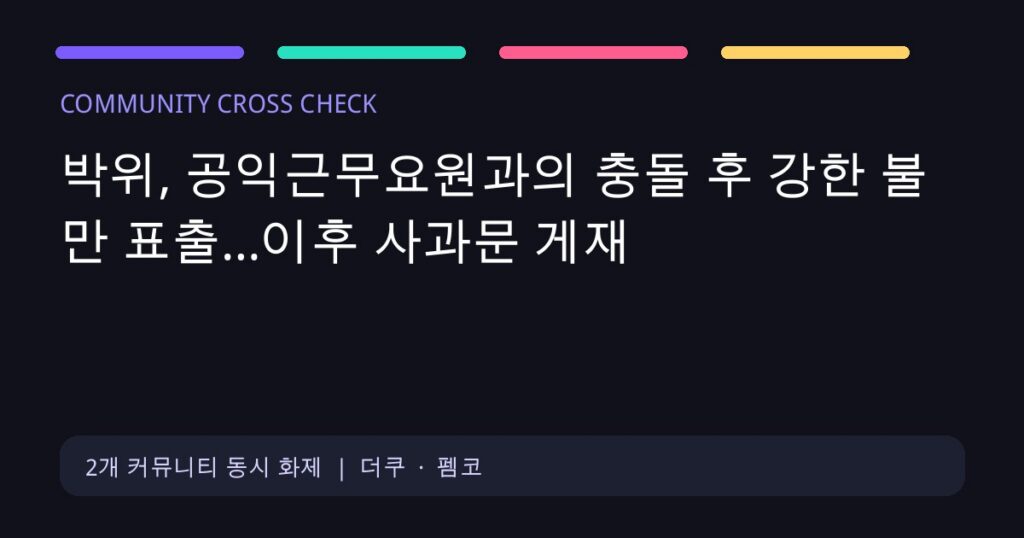 박위, 공익근무요원과의 충돌 후 강한 불만 표출…이후 사과문 게재 커뮤니티 교차 화제 대표 이미지